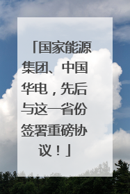 国家能源集团、中国华电，先后与这一省份签署重磅协议！