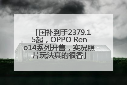国补到手2379.15起，OPPO Reno14系列开售，实况照片玩法真的很香