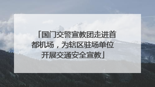 国门交警宣教团走进首都机场，为辖区驻场单位开展交通安全宣教