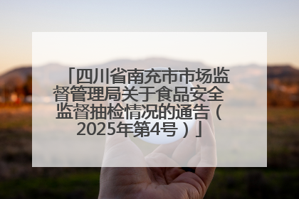 四川省南充市市场监督管理局关于食品安全监督抽检情况的通告（2025年第4号）