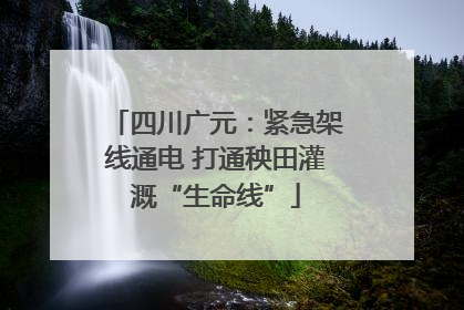 四川广元：紧急架线通电 打通秧田灌溉“生命线”
