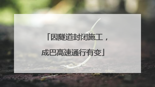 因隧道封闭施工，成巴高速通行有变
