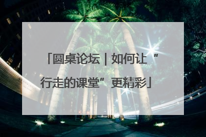 圆桌论坛｜如何让“行走的课堂”更精彩