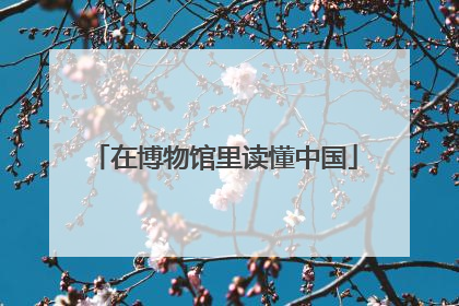 在博物馆里读懂中国