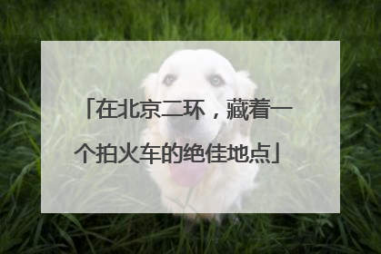 在北京二环，藏着一个拍火车的绝佳地点