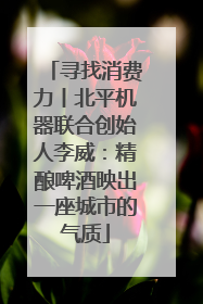 寻找消费力丨北平机器联合创始人李威：精酿啤酒映出一座城市的气质