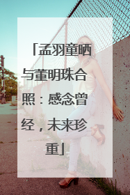 孟羽童晒与董明珠合照：感念曾经，未来珍重