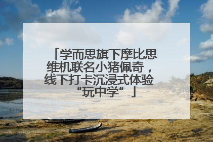 学而思旗下摩比思维机联名小猪佩奇，线下打卡沉浸式体验“玩中学”