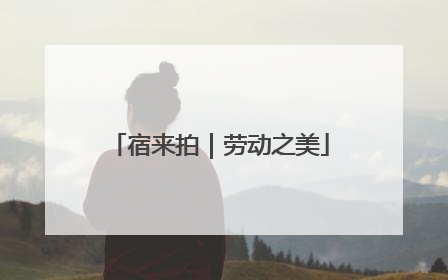 宿来拍｜劳动之美