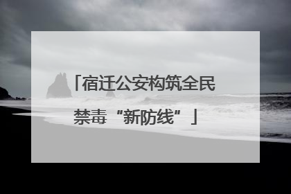 宿迁公安构筑全民禁毒“新防线”