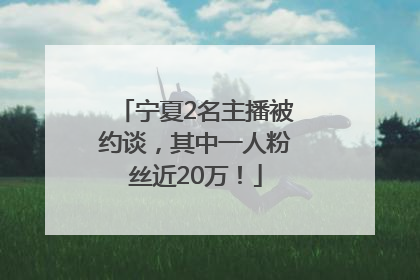 宁夏2名主播被约谈，其中一人粉丝近20万！