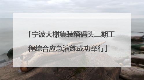 宁波大榭集装箱码头二期工程综合应急演练成功举行