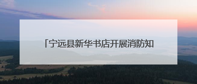 宁远县新华书店开展消防知识培训暨应急疏散逃生演练