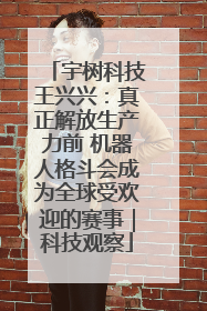 宇树科技王兴兴：真正解放生产力前 机器人格斗会成为全球受欢迎的赛事｜科技观察