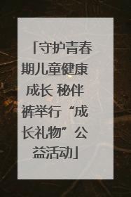 守护青春期儿童健康成长 秘伴裤举行“成长礼物”公益活动
