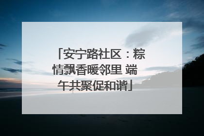 安宁路社区：粽情飘香暖邻里 端午共聚促和谐