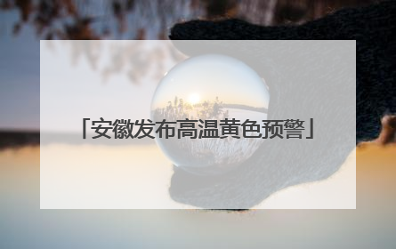 安徽发布高温黄色预警