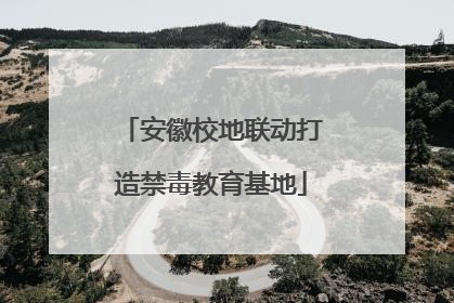 安徽校地联动打造禁毒教育基地