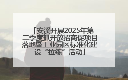 安溪开展2025年第二季度抓开放招商促项目落地暨工业园区标准化建设“拉练”活动