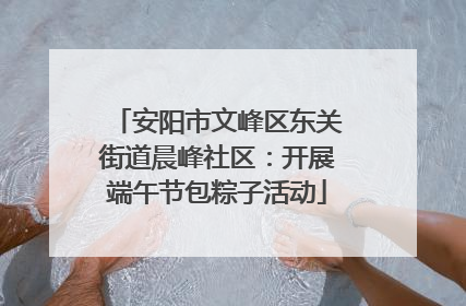 安阳市文峰区东关街道晨峰社区：开展端午节包粽子活动