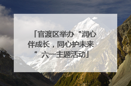 官渡区举办“润心伴成长，同心护未来”六一主题活动