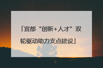 宜都“创新+人才”双轮驱动助力支点建设