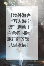 境外游客“万人游宁波”启动！百余名国际旅行商齐聚共谋发展