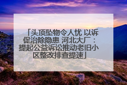 头顶坠物令人忧 以诉促治除隐患 河北大厂：提起公益诉讼推动老旧小区整改排查提速