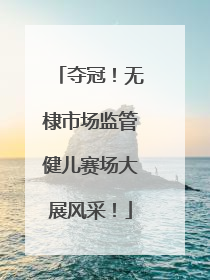 夺冠！无棣市场监管健儿赛场大展风采！