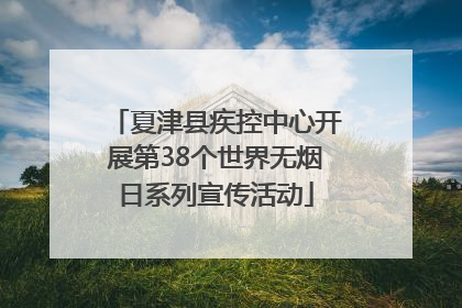 夏津县疾控中心开展第38个世界无烟日系列宣传活动