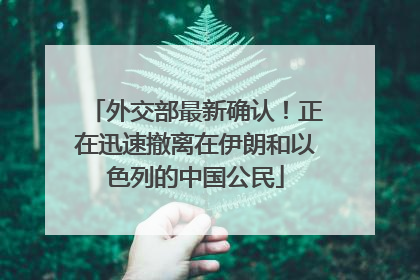 外交部最新确认！正在迅速撤离在伊朗和以色列的中国公民
