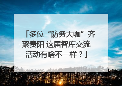 多位“防务大咖”齐聚贵阳 这届智库交流活动有啥不一样？