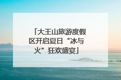 大王山旅游度假区开启夏日“冰与火”狂欢盛宴