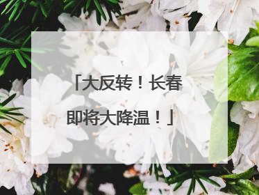 大反转！长春即将大降温！
