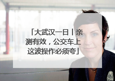 大武汉一日丨亲测有效，公交车上这波操作必须夸