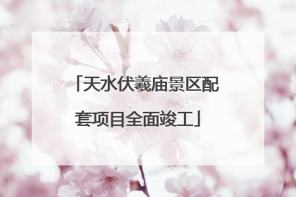 天水伏羲庙景区配套项目全面竣工