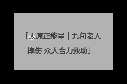 太原正能量｜九旬老人摔伤 众人合力救助