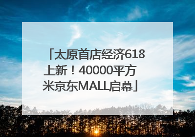 太原首店经济618上新！40000平方米京东MALL启幕