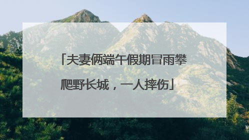 夫妻俩端午假期冒雨攀爬野长城，一人摔伤