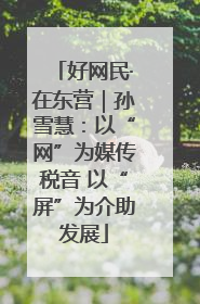 好网民·在东营｜孙雪慧：以“网”为媒传税音 以“屏”为介助发展