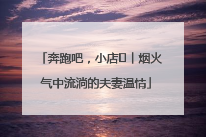 奔跑吧，小店㊱丨烟火气中流淌的夫妻温情