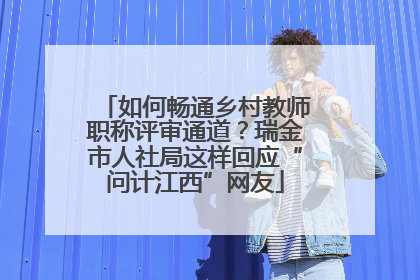 如何畅通乡村教师职称评审通道？瑞金市人社局这样回应“问计江西”网友