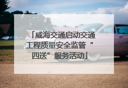 威海交通启动交通工程质量安全监管“四送”服务活动