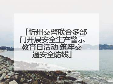 忻州交警联合多部门开展安全生产警示教育日活动 筑牢交通安全防线