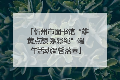 忻州市图书馆“雄黄点额 系彩绳”端午活动温馨落幕
