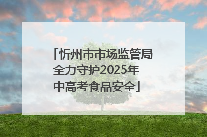 忻州市市场监管局全力守护2025年中高考食品安全