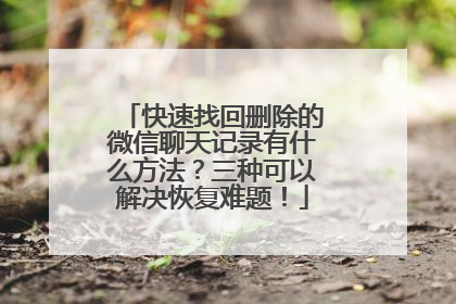 快速找回删除的微信聊天记录有什么方法？三种可以解决恢复难题！