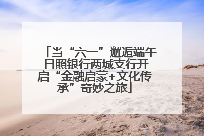 当“六一”邂逅端午 日照银行两城支行开启“金融启蒙+文化传承”奇妙之旅