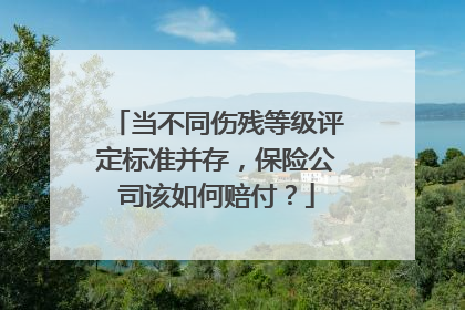 当不同伤残等级评定标准并存，保险公司该如何赔付？