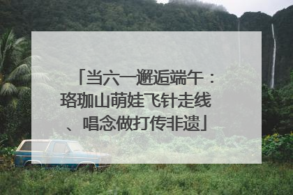 当六一邂逅端午：珞珈山萌娃飞针走线、唱念做打传非遗